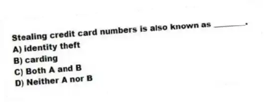 Stealing credit card numbers is also known as ________.
A) identity theft
B) carding
C) Both A and B
D) Neither A nor B