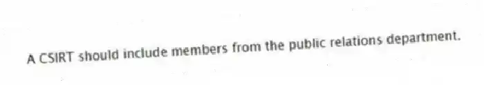A CSIRT should include members from the public relations department.