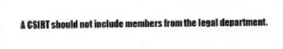 A CSIRT should not include members from the legal department.