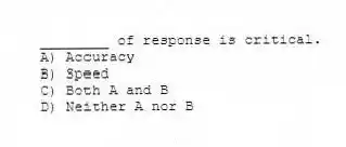 ________ of response is critical.
A) Accuracy
B) Speed
C) Both A and B
D) Neither A nor B