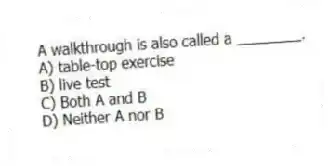 A walkthrough is also called a ________.
A) table-top exercise
B) live test
C) Both A and B
D) Neither A nor B