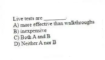 Live tests are ________.
A) more effective than walkthroughs
B) inexpensive
C) Both A and B
D) Neither A nor B