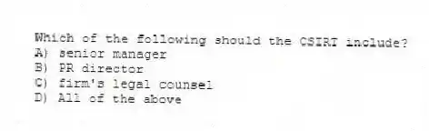 Which of the following should the CSIRT include?
A) senior manager
B) PR director
C) firm's legal counsel
D) All of the above