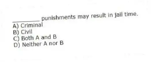 ________ punishments may result in jail time.
A) Criminal
B) Civil
C) Both A and B
D) Neither A nor B