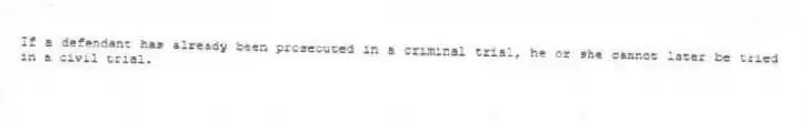 If a defendant has already been prosecuted in a criminal trial, he or she cannot later be tried in a civil trial.