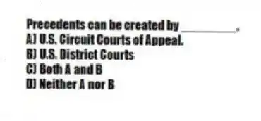 Precedents can be created by ________.
A) U.S. Circuit Courts of Appeal.
B) U.S. District Courts
C) Both A and B
D) Neither A nor B