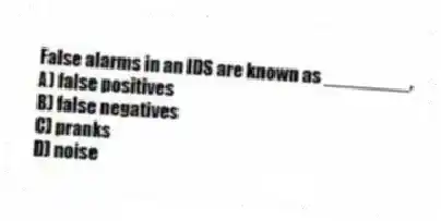 False alarms in an IDS are known as ________.
A) false positives
B) false negatives
C) pranks
D) noise