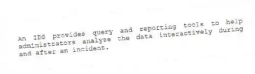 An IDS provides query and reporting tools to help administrators analyze the data interactively during and after an incident.