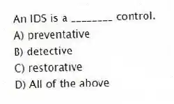 An IDS is a ________ control.
A) preventative
B) detective
C) restorative
D) All of the above