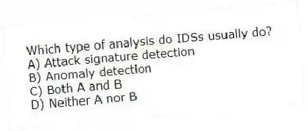 Which type of analysis do IDSs usually do?
A) Attack signature detection
B) Anomaly detection
C) Both A and B
D) Neither A nor B