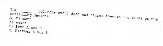 The ________ collects event data and stores them in log files on the monitoring devices.
A) manager
B) agent
C) Both A and B
D) Neither A nor B