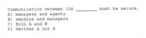 Communication between IDS ________ must be secure.
A) managers and agents
B) vendors and managers
C) Both A and B
D) Neither A nor B