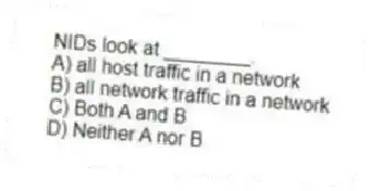 NIDs look at ________.
A) all host traffic in a network
B) all network traffic in a network
C) Both A and B
D) Neither A nor B