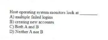 Host operating system monitors look at ________.
A) multiple failed logins
B) creating new accounts
C) Both A and B
D) Neither A nor B