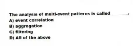 The analysis of multi-event patterns is called ________.
A) event correlation
B) aggregation
C) filtering
D) All of the above