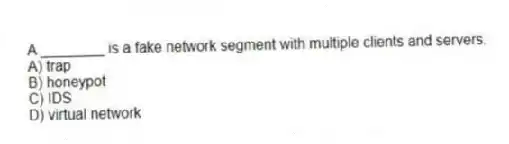 A ________ is a fake network segment with multiple clients and servers.
A) trap
B) honeypot
C) IDS
D) virtual network
