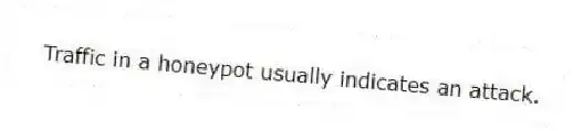 Traffic in a honeypot usually indicates an attack.