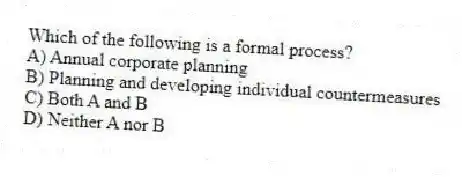 Which of the following is a formal process?
A) Annual corporate planning
B) Planning and developing individual countermeasures
C) Both A and B
D) Neither A nor B