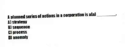 A planned series of actions in a corporation is a(n) ________.
A) strategy
B) sequence
C) process
D) anomaly