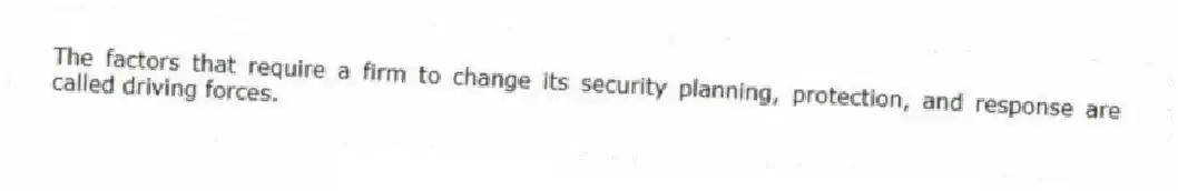 The factors that require a firm to change its security planning, protection, and response are called driving forces.