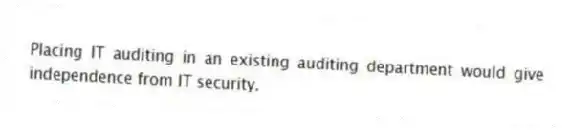 Placing IT auditing in an existing auditing department would give independence from IT security.