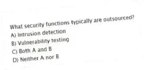 What security functions typically are outsourced?
A) Intrusion detection
B) Vulnerability testing
C) Both A and B
D) Neither A nor B