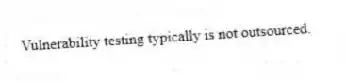 Vulnerability testing typically is not outsourced.