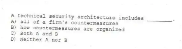 A technical security architecture includes ________.
A) all of a firm's countermeasures
B) how countermeasures are organized
C) Both A and B
D) Neither A nor B