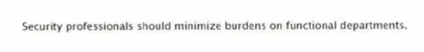 Security professionals should minimize burdens on functional departments.