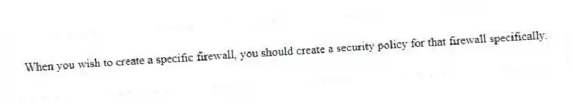 When you wish to create a specific firewall, you should create a security policy for that firewall specifically.