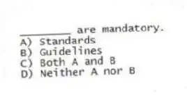 ________ are mandatory.
A) Standards
B) Guidelines
C) Both A and B
D) Neither A nor B