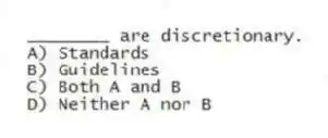 ________ are discretionary.
A) Standards
B) Guidelines
C) Both A and B
D) Neither A nor B