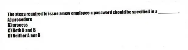 The steps required to issue a new employee a password should be specified in a ________.
A) procedure
B) process
C) Both A and B
D) Neither A nor B
