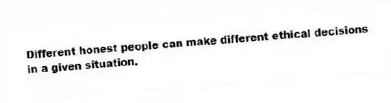 Different honest people can make different ethical decisions in a given situation.