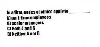 In a firm, codes of ethics apply to ________.
A) part-time employees
B) senior managers
C) Both A and B
D) Neither A nor B