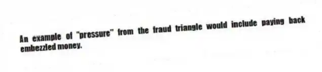 An example of "pressure" from the fraud triangle would include paying back embezzled money.