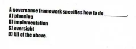 A governance framework specifies how to do ________.
A) planning
B) implementation
C) oversight
D) All of the above.
