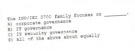 The ISO/IEC 2700 family focuses on ________.
A) corporate governance
B) IT governance
C) IT security governance
D) All of the above about equally