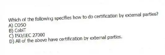 Which of the following specifies how to do certification by external parties?
A) COSO
B) CobiT
C) ISO/IEC 27000
D) All of the above have certification by external parties.
