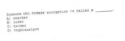 Someone who breaks encryption is called a ________.
A) cracker
B) coder
C) hacker
D) cryptanalyst