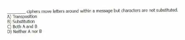 ________ ciphers move letters around within a message but characters are not substituted.
A) Transposition
B) Substitution
C) Both A and B
D) Neither A nor B