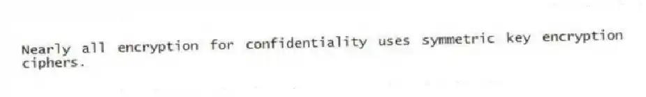Nearly all encryption for confidentiality uses symmetric key encryption ciphers.