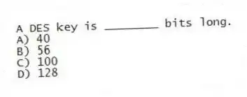 A DES key is ________ bits long.
A) 40
B) 56
C) 100
D) 128