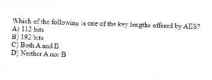 Which of the following is one of the key lengths offered by AES?
A) 112 bits
B) 192 bits
C) Both A and B
D) Neither A nor B