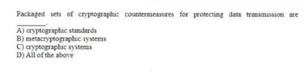 Packaged sets of cryptographic countermeasures for protecting data transmission are ________.
A) cryptographic standards
B) metacryptographic systems
C) cryptographic systems
D) All of the above