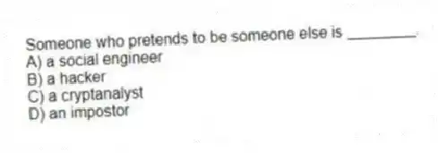 Someone who pretends to be someone else is ________.
A) a social engineer
B) a hacker
C) a cryptanalyst
D) an impostor