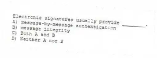 Electronic signatures usually provide ________.
A) message-by-message authentication
B) message integrity
C) Both A and B
D) Neither A nor B