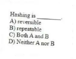 Hashing is ________.
A) reversible
B) repeatable
C) Both A and B
D) Neither A nor B