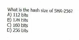 What is the hash size of SHA-256?
A) 112 bits
B) 128 bits
C) 160 bits
D) 256 bits