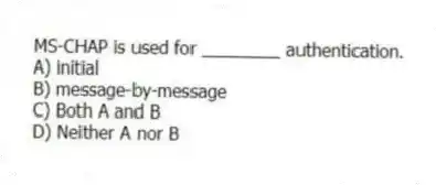 MS-CHAP is used for ________ authentication.
A) initial
B) message-by-message
C) Both A and B
D) Neither A nor B